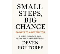 Small Steps, Big Change: 60 Days to a Better You: Tiny Actions, Lasting Results-One Day at a Time
