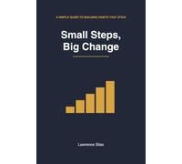 Small Steps, Big Change: A Simple Guide to Building Habits That Stick
