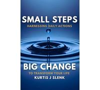 Small Steps, Big Change: Harnessing Daily Actions to Transform Your Life