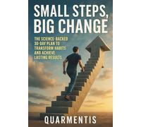 Small Steps, Big Change - The Science-Backed 30-Day Plan to Transform Habits and Achieve Lasting Results