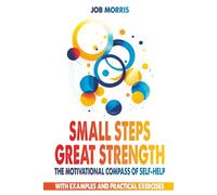 Small Steps, Great Strength: The Motivational Compass of Self-Help: Simple Rituals That Bring Joy and Strength. With examples and practical exercises