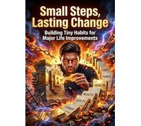 Small Steps, Lasting Change: Building Tiny Habits for Major Life Improvements