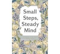 Small Steps, Steady Mind: A Gentle Daily Action Journal: Supportive Prompts for Reducing Anxiety, Building Confidence, and Creating Calm Daily Routines