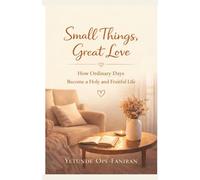 Small Things, Great Love: How Ordinary Days Become a Holy and Fruitful Life