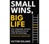 SMALL WINS, BIG LIFE: A field manual for tiny, repeatable victories that compound