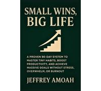 Small Wins, Big Life: A Proven 90-Day System to Master Tiny Habits, Boost Productivity, and Achieve Massive Goals Without Stress, Overwhelm, or Burnout