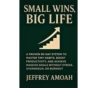 Small Wins, Big Life: A Proven 90-Day System to Master Tiny Habits, Boost Productivity, and Achieve Massive Goals Without Stress, Overwhelm, or Burnout