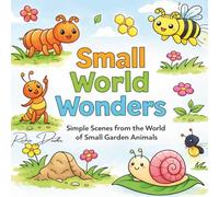 Small World Wonders: Simple Scenes From The World Of Small Garden Animals