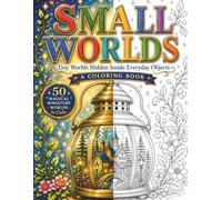 Small Worlds - A Coloring Book: 50 Magical Miniature Worlds Hidden Inside Everyday Objects