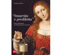 «Smarrita e prediletta». Maria Maddalena nel Rinascimento lombardo. Ediz. illustrata