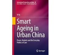 Smart Ageing in Urban China: Power, Markets and the Everyday Politics of Care: 48