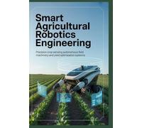 SMART AGRICULTURAL ROBOTICS ENGINEERING: Precision crop sensing autonomous field machinery and yield optimization systems