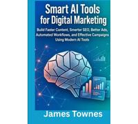 Smart AI Tools for Digital Marketing: Build Faster Content, Smarter SEO, Better Ads, Automated Workflows, and Effective Campaigns Using Modern AI Tools