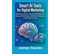 Smart AI Tools for Digital Marketing: Build Faster Content, Smarter SEO, Better Ads, Automated Workflows, and Effective Campaigns Using Modern AI Tools