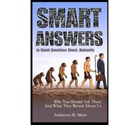 Smart Answers to Dumb Questions About Humanity: Why You Should Ask Them - and What the Answers Reveal About Us
