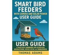Smart Bird Feeders with Camera and Solar Power User Guide: A Practical Handbook for Effortless Birdwatching, Device Setup, and Troubleshooting