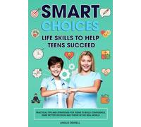 Smart Choices Life Skills to Help Teens Succeed: Practical Tips and Strategies for Teens to Build Confidence, Make Better Decisions, and Thrive in the Real World
