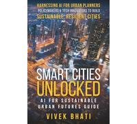 Smart Cities Unlocked: AI for Sustainable Urban Futures Guide: Harnessing AI for Urban Planners, Policymakers, and Tech Innovators to Build Sustainable, Resilient Cities
