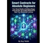 Smart Contracts for Absolute Beginners: Your Visual Guide to Building DApps from Scratch: No Coding Required to Start Your Blockchain Journey
