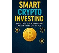 Smart Crypto Investing: A Practical Guide to Building Wealth in the Digital Age