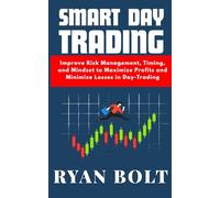 SMART DAY TRADING: Improve risk management, timing and mindset to maximize profits and minimize losses in day-trading