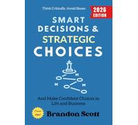 Smart Decisions and Strategic Choices:: Think Critically, Avoid Biases, and Make Confident Choices in Life and Business