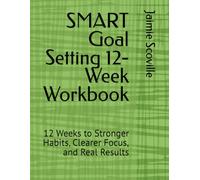 SMART Goal Setting 12-Week Workbook: 12 Weeks to Stronger Habits, Clearer Focus, and Real Results