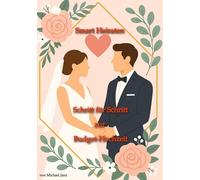 Smart Heiraten - Schritt für Schritt zur Budget-Hochzeit: Mit wenig Geld entspannt zur Traumhochzeit
