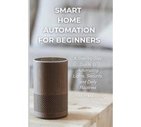 Smart Home Automation For Beginners: A Step-by-Step Guide to Automating Lights, Security and Daily Routines