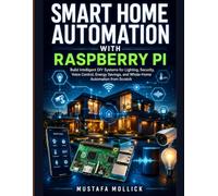 SMART HOME AUTOMATION WITH RASPBERRY PI: Build Intelligent DIY Systems for Lighting, Security, Voice Control, Energy Savings, and Whole-Home Automation from Scratch
