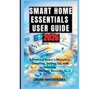 SMART HOME ESSENTIALS USER GUIDE 2026: A Practical Buyer’s Manual to Choosing, Setting Up, and Securing Modern Devices