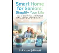 Smart Home for Seniors: Simplify Your Life: Easy-to-Use Devices for Enhanced Safety, Comfort, and Independence