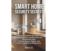 Smart Home Secrets: The Practical Guide to Securing Your Home with Zero Construction and No Monthly Fees. (Alarms, Aqara, Zigbee, and Home Assistant for Beginners).