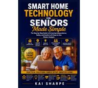 Smart Home Technology for Seniors Made Simple: The Step-by-Step Guide to Enhancing Independence, Safety, and Comfort with Easy-to-Use Modern Gadgets