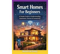 Smart Homes For Beginners: A Simple Guide to Understanding Automation, Devices & Connectivity