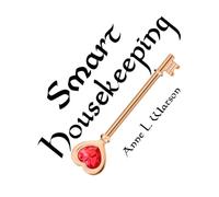 Smart Housekeeping: The No-Nonsense Guide to Decluttering, Organizing, and Cleaning Your Home, or Keys to Making Your Home Suit Yourself with No Help from Fads, Fanatics, or Other Foolishness