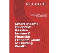 Smart Income Blueprint: Passive Income & Financial Freedom Guide to Building Wealth: Practical Strategies for Smart Money Habits, Side Hustles, and Wealth Building