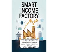 Smart Income Factory: How to Create Consistent Cash Flow, Gain Financial Independence, and Build Lasting Wealth That Works For You