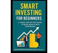 SMART INVESTING FOR BEGINNERS: A VISUAL STEP-BY-STEP GUIDE TO BUILD WEALTH WITH CONFIDENCE: Learn to Invest with Real-Life Examples and Visual Tools