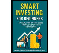SMART INVESTING FOR BEGINNERS: A VISUAL STEP-BY-STEP GUIDE TO BUILD WEALTH WITH CONFIDENCE: Learn to Invest with Real-Life Examples and Visual Tools