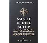 SMART IPHONE SETUP: How to Set Up and Configure Your iPhone 17, 17 Pro, and Pro Max with the Right Settings, Hidden Features, and Everyday Choices That Actually Matter