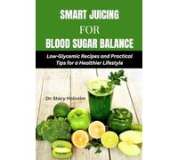 SMART JUICING FOR BLOOD SUGAR BALANCE: Low-Glycemic Recipes and Practical Tips for a Healthier Lifestyle