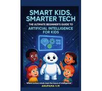 Smart Kids Smarter Tech AI for Kids and Parents: The Ultimate Beginner’s Guide to Artificial Intelligence for Kids