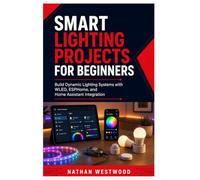 Smart Lighting Projects for Beginners: Build Dynamic Lighting Systems with WLED, ESPHome, and Home Assistant Integration