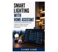 Smart Lighting with Home Assistant: A Beginner’s Guide to Automating Lights, Scenes, Motion Sensors, and Schedules