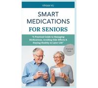 SMART MEDICATIONS FOR SENIORS: “A Practical Guide to Managing Medications, Avoiding Side Effects & Staying Healthy in Later Life”