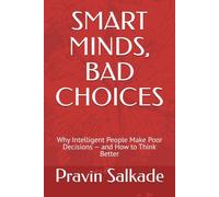 SMART MINDS, BAD CHOICES: Why Intelligent People Make Poor Decisions - and How to Think Better