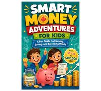 Smart Money Adventures for Kids: A Fun Guide to Earning, Saving, and Spending Wisely - From $1 CAD to $100,000 CAD!