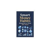 Smart Money Habits Blueprints of 2026 (99+ Ideas): 99 Modern Money Habits for Smart Earning, Spending, and Investing