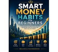 Smart Money Habits for Beginners: A Practical Guide to Budget Better, Save More, Pay Off Debt, Grow Your Income, and Build Long-Term Wealth